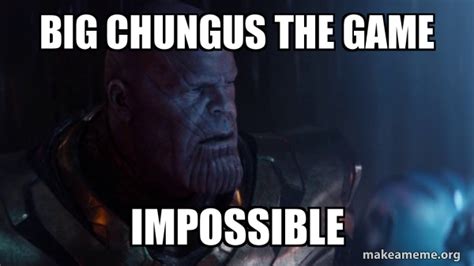Big Chungus The Game Impossible Thanos Impossible Make A Meme