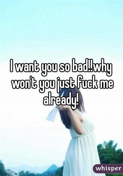 I Want You So Badwhy Wont You Just Fuck Me Already
