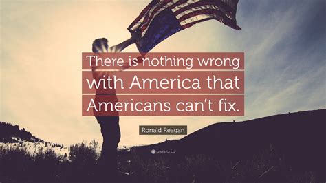 Ronald Reagan Quote There Is Nothing Wrong With America That