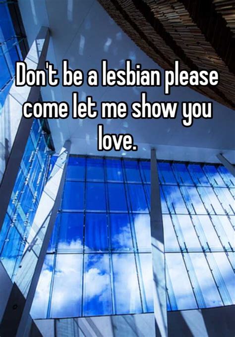 Dont Be A Lesbian Please Come Let Me Show You Love