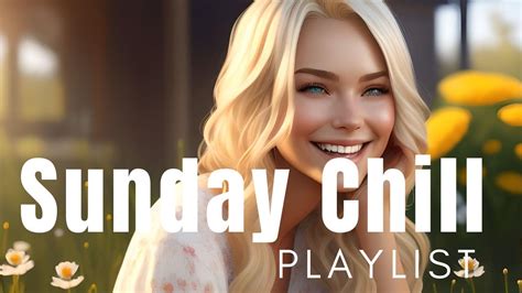 Sunday Vibes Playlist Relax And Unwind With The Perfect Playlist For A Lazy Sunday Youtube