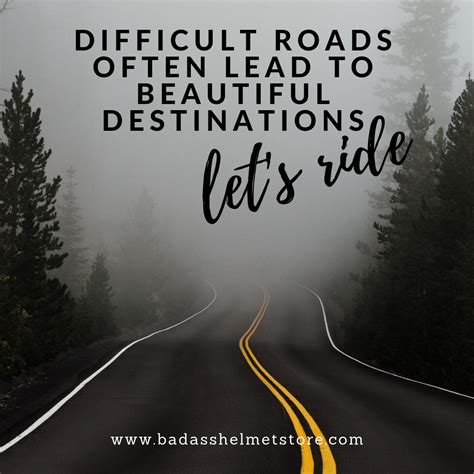 Difficult Roads Often Lead To Beautiful Destinations Lets Ride