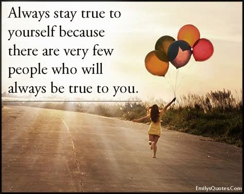 Always Stay True To Yourself Because There Are Very Few People Who Will