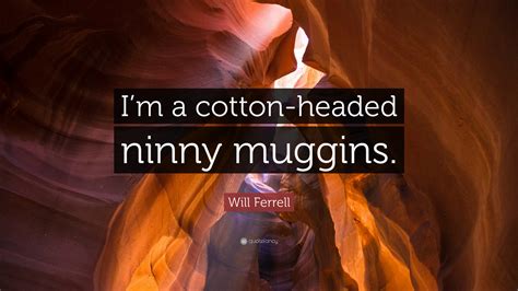 Submitted 2 hours ago by anakinhoe. Will Ferrell Quote: "I'm a cotton-headed ninny muggins." (7 wallpapers) - Quotefancy