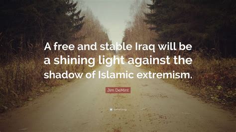 Jim DeMint Quote A Free And Stable Iraq Will Be A Shining Light Against The Shadow Of Islamic