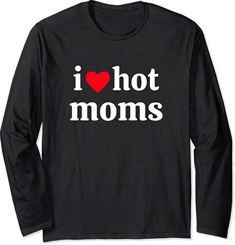 I Love Hot Moms Long Sleeve T Shirt Clothing