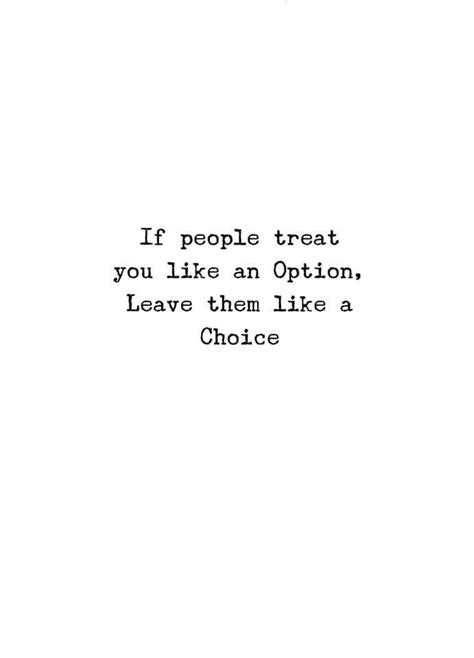 if people treat you like option then leave them like choice choices