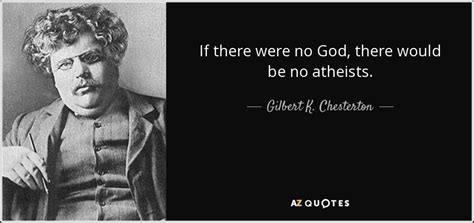 We didn't win this time, but we live to fight another day. Gilbert K. Chesterton quote: If there were no God, there ...