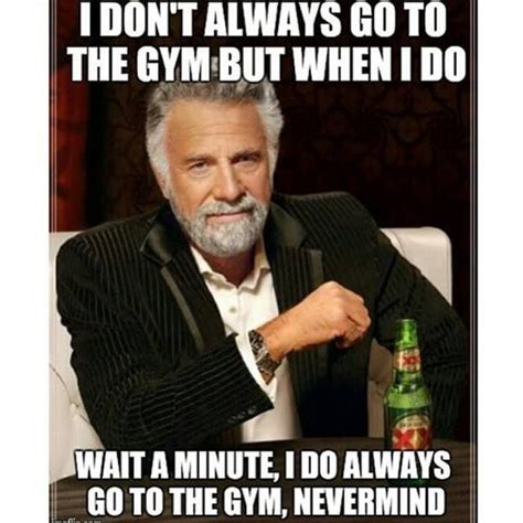 I Dont Always Go To The Gym Gym Humor Workout Humor Gym Memes