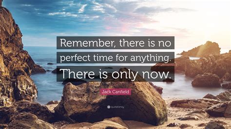 Jack Canfield Quote “remember There Is No Perfect Time For Anything