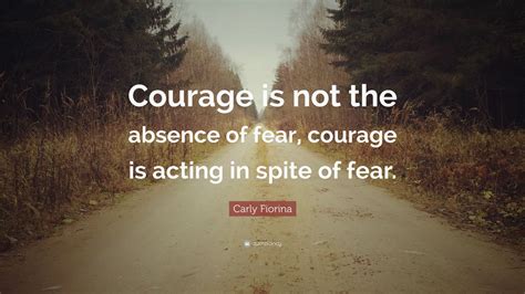 Carly Fiorina Quote Courage Is Not The Absence Of Fear Courage Is
