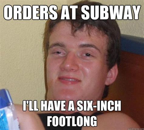 Orders At Subway Ill Have A Six Inch Footlong 10 Guy Quickmeme