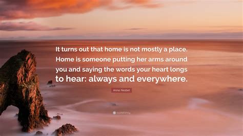 anne nesbet quote “it turns out that home is not mostly a place home is someone putting her