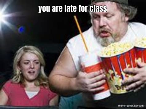 You Are Late For Class Meme Generator
