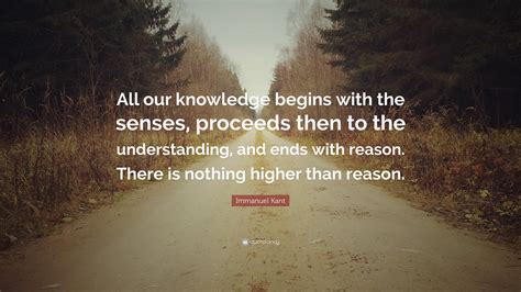 Immanuel Kant Quote “all Our Knowledge Begins With The Senses Proceeds Then To The