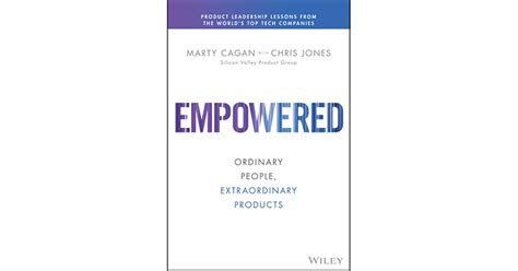 Empowered Ordinary People Extraordinary Products By Marty Cagan