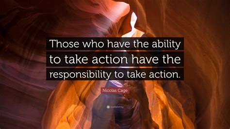 Nicolas Cage Quote “those Who Have The Ability To Take Action Have The