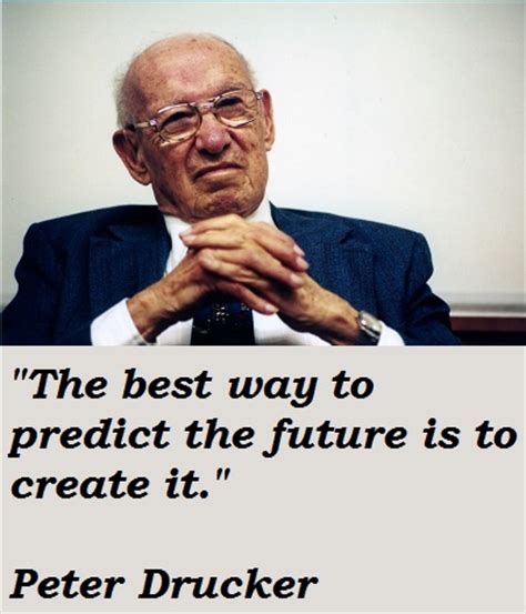 Enjoy the best peter drucker quotes at brainyquote. "The best way to predict the future is to create it ...