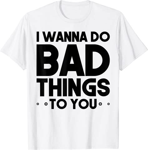 Sexual Naughty I Wanna Do Bad Things To You T Shirt