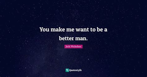 You Make Me Want To Be A Better Man Quote By Jack Nicholson