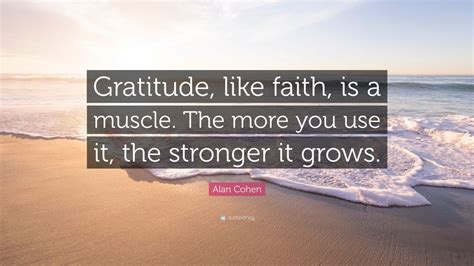 Alan Cohen Quote Gratitude Like Faith Is A Muscle The More You Use