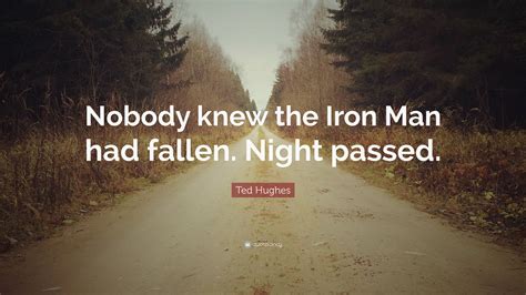 Edward james ted hughes, omwas an english poet and children's writer. Ted Hughes Quote: "Nobody knew the Iron Man had fallen ...