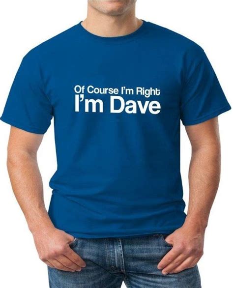 Of Course Im Right Im Dave Mens Funny T Shirt Perfect T