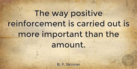 B F Skinner The Way Positive Reinforcement Is Carried Out Is More