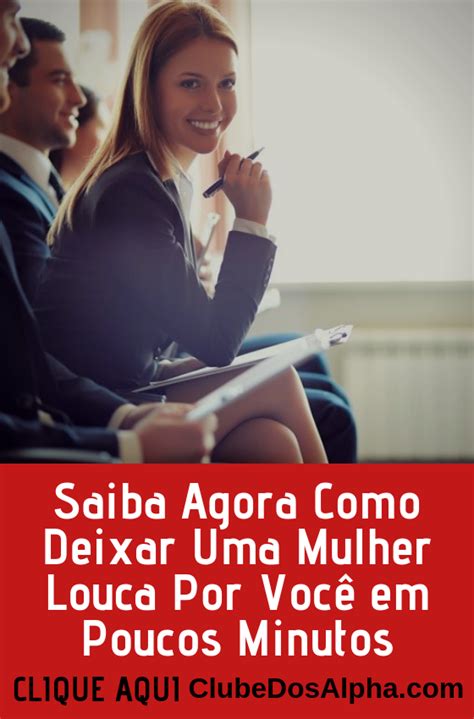 aprenda como deixar uma mulher louca por você em poucos minutos mulher relacionamento