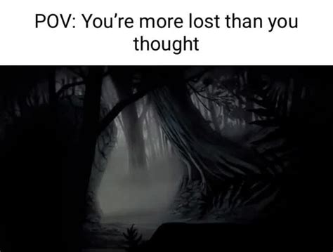 Pov Youre More Lost Than You Thought Ifunny