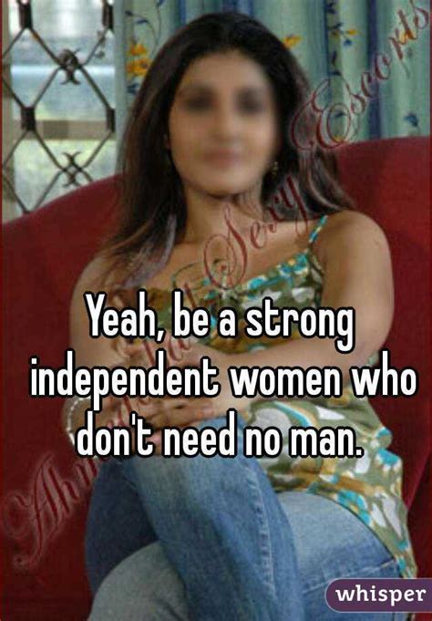 Yeah Be A Strong Independent Women Who Dont Need No Man