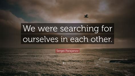Sergei Parajanov Quote We Were Searching For Ourselves In Each Other