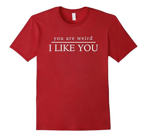 You Are Weird I Like You T Shirt 4lvs