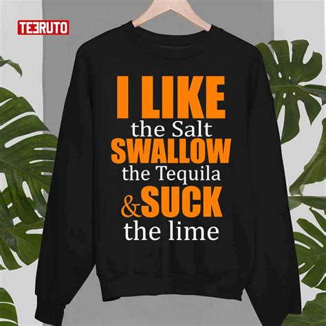 I Lick The Salt Swallow The Tequila And Suck The Lime Unisex T Shirt Teeruto