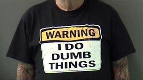man arrested wearing warning i do dumb things t shirt