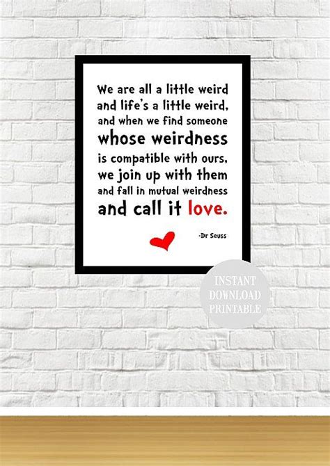 In my experience, followers always ask leaders 3 questions: DR SEUSS WEIRD Love Quote 8x10 Printable Wall Art by ColourMyRoom | Crazy love quotes, Fun ...
