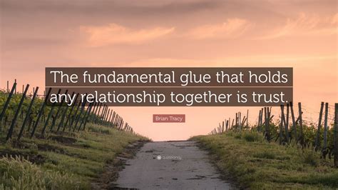 Brian Tracy Quote The Fundamental Glue That Holds Any Relationship