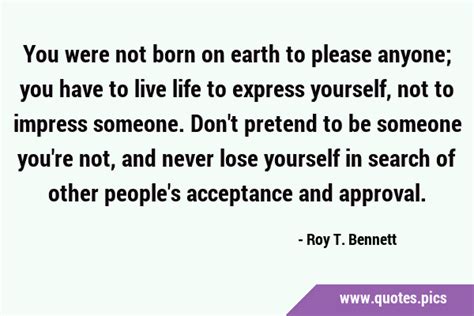 You Were Not Born On Earth To Please Anyone You Have To Live Life To Express Yourself Not To