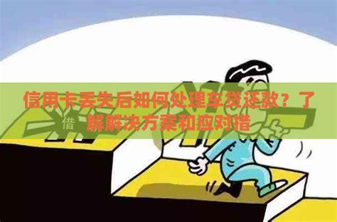 信用卡丢失后如何处理车贷还款？了解解决方案和应对措 邮箱网