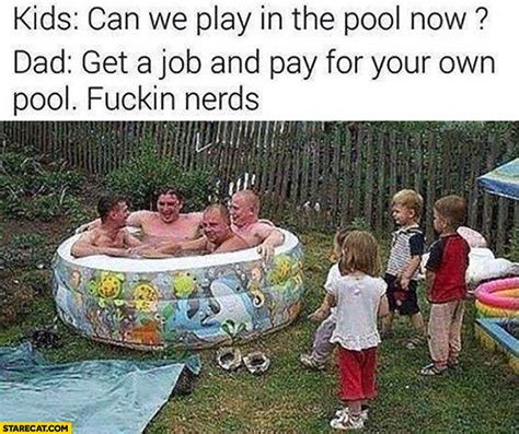 Kids Can We Play In The Pool Now Dad Get A Job And Pay For Your Own