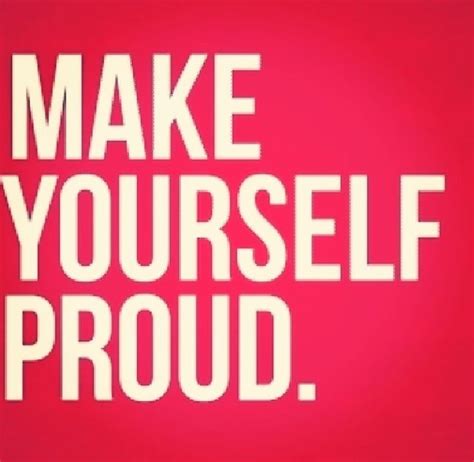 Make Yourself Proud Pictures Photos And Images For Facebook Tumblr