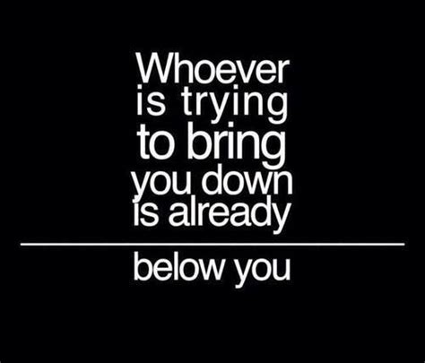 Whoever Is Trying To Pull You Down Quotes To Live By Inspirational