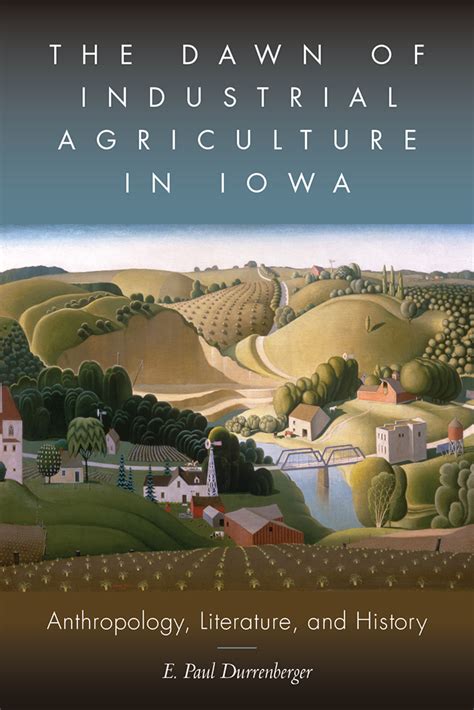 The Dawn Of Industrial Agriculture In Iowa Anthropology Literature And History By E Paul