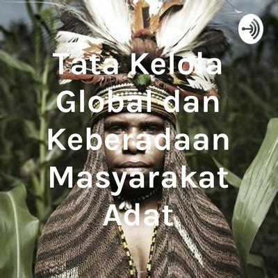 Tata Kelola Global Dan Keberadaan Masyarakat Adat A Podcast On