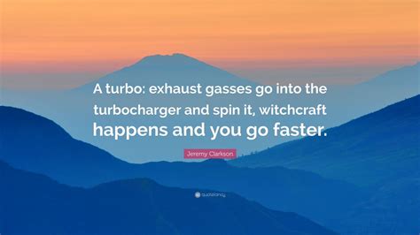 (test driving a turbo bentley through a cloud of rubber smoke) it's like blenheim palace on wheels! Jeremy Clarkson Quote: "A turbo: exhaust gasses go into the turbocharger and spin it, witchcraft ...