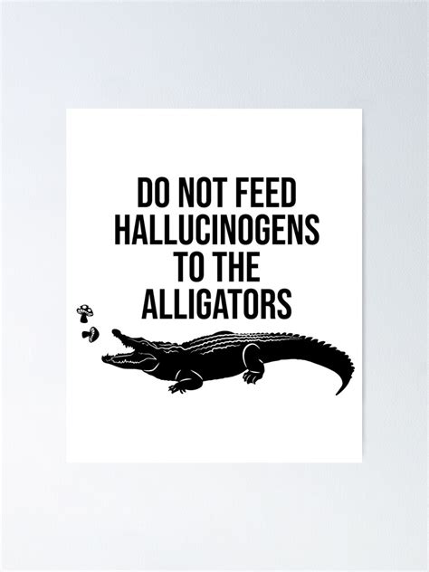 Do Not Feed Hallucinogens To The Alligators Poster For Sale By Buyfan