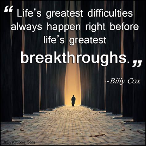 Lifes Greatest Difficulties Always Happen Right Before Lifes Greatest