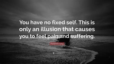 Frederick Lenz Quote “you Have No Fixed Self This Is Only An Illusion That Causes You To Feel
