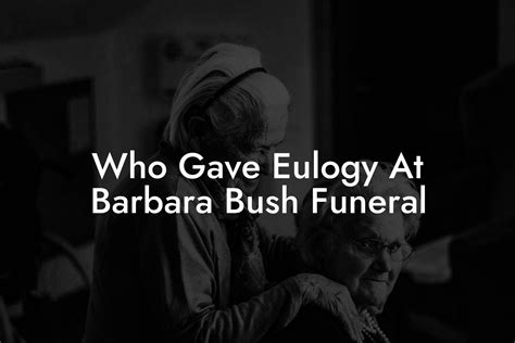 Who Gave Eulogy At Barbara Bush Funeral Eulogy Assistant