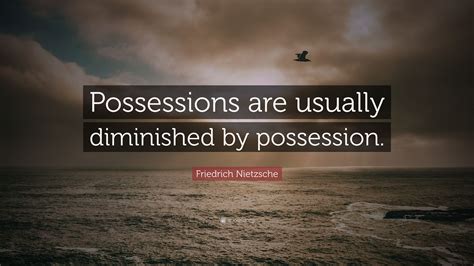 Friedrich Nietzsche Quote “possessions Are Usually Diminished By